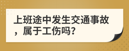 上班途中发生交通事故，属于工伤吗？