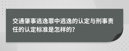 交通肇事逃逸罪中逃逸的认定与刑事责任的认定标准是怎样的？