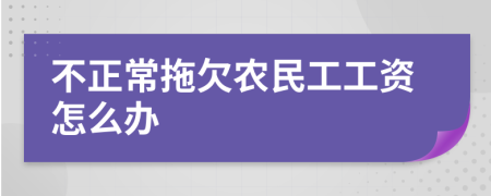 不正常拖欠农民工工资怎么办