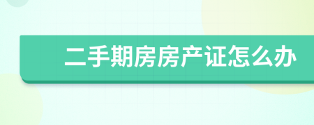 二手期房房产证怎么办