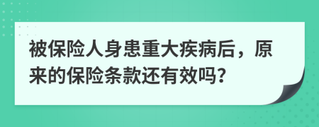 被保险人身患重大疾病后，原来的保险条款还有效吗？