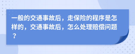 一般的交通事故后，走保险的程序是怎样的，交通事故后，怎么处理赔偿问题？