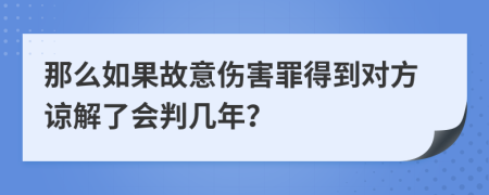 那么如果故意伤害罪得到对方谅解了会判几年？