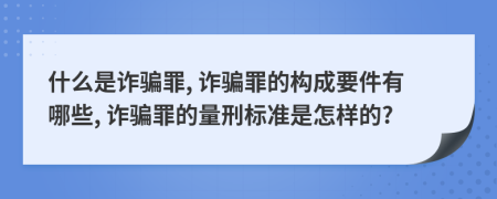 什么是诈骗罪, 诈骗罪的构成要件有哪些, 诈骗罪的量刑标准是怎样的?