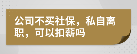 公司不买社保，私自离职，可以扣薪吗