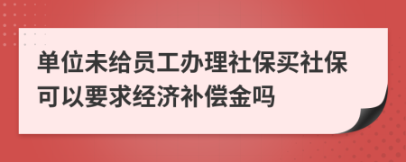 单位未给员工办理社保买社保可以要求经济补偿金吗