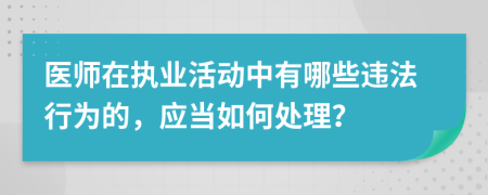 医师在执业活动中有哪些违法行为的，应当如何处理？