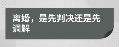 离婚，是先判决还是先调解