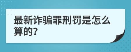 最新诈骗罪刑罚是怎么算的？