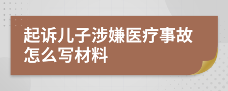 起诉儿子涉嫌医疗事故怎么写材料