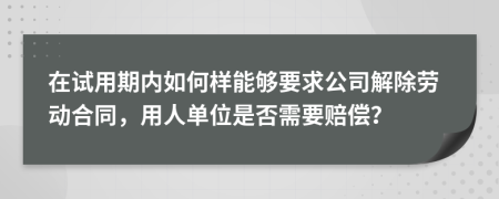 在试用期内如何样能够要求公司解除劳动合同，用人单位是否需要赔偿？