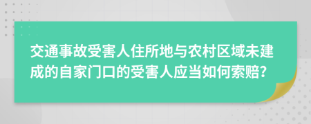 交通事故受害人住所地与农村区域未建成的自家门口的受害人应当如何索赔？