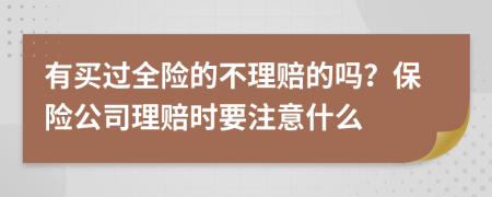 有买过全险的不理赔的吗？保险公司理赔时要注意什么