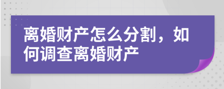 离婚财产怎么分割，如何调查离婚财产