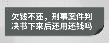 欠钱不还，刑事案件判决书下来后还用还钱吗