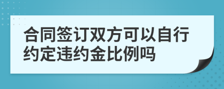 合同签订双方可以自行约定违约金比例吗