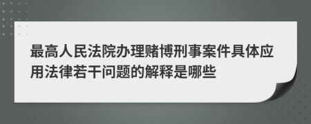 最高人民法院办理赌博刑事案件具体应用法律若干问题的解释是哪些