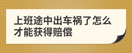 上班途中出车祸了怎么才能获得赔偿