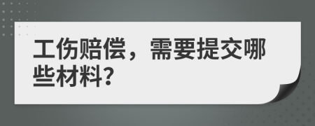 工伤赔偿，需要提交哪些材料？