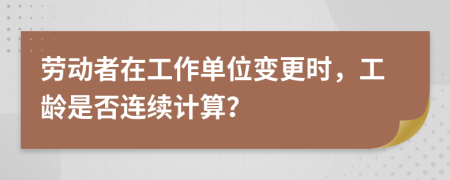 劳动者在工作单位变更时，工龄是否连续计算？