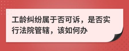 工龄纠纷属于否可诉，是否实行法院管辖，该如何办