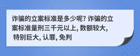 诈骗的立案标准是多少呢? 诈骗的立案标准量刑三千元以上, 数额较大, 特别巨大, 认罪, 免判