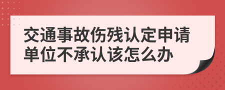 交通事故伤残认定申请单位不承认该怎么办