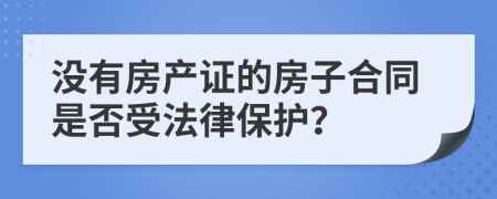 没有房产证的房子合同是否受法律保护？