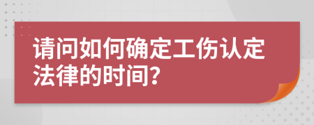 请问如何确定工伤认定法律的时间？