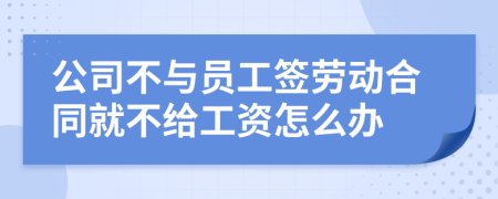 公司不与员工签劳动合同就不给工资怎么办