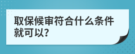 取保候审符合什么条件就可以？