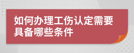 如何办理工伤认定需要具备哪些条件