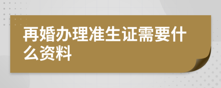 再婚办理准生证需要什么资料