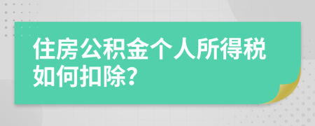 住房公积金个人所得税如何扣除？