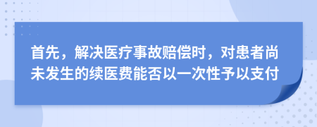 首先，解决医疗事故赔偿时，对患者尚未发生的续医费能否以一次性予以支付