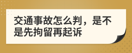 交通事故怎么判，是不是先拘留再起诉