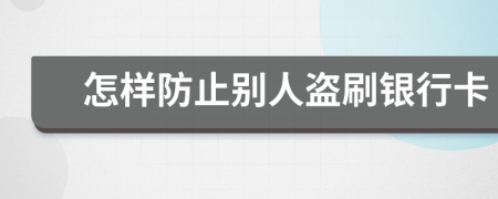 怎样防止别人盗刷银行卡