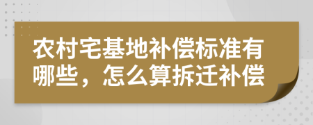 农村宅基地补偿标准有哪些，怎么算拆迁补偿