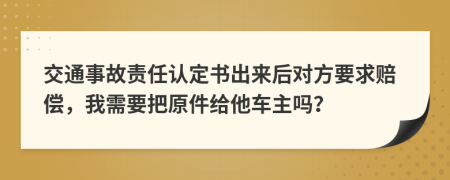 交通事故责任认定书出来后对方要求赔偿，我需要把原件给他车主吗？