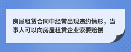 房屋租赁合同中经常出现违约情形，当事人可以向房屋租赁企业索要赔偿