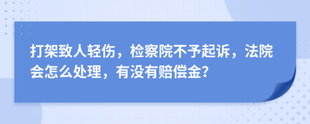 打架致人轻伤，检察院不予起诉，法院会怎么处理，有没有赔偿金？