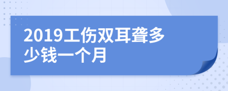 2019工伤双耳聋多少钱一个月