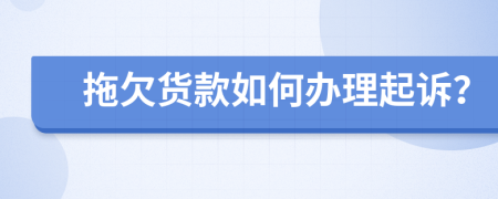拖欠货款如何办理起诉？