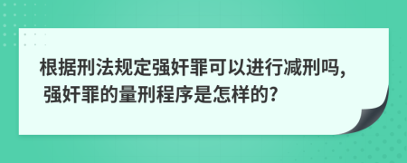 根据刑法规定强奸罪可以进行减刑吗, 强奸罪的量刑程序是怎样的?