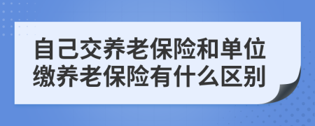 自己交养老保险和单位缴养老保险有什么区别