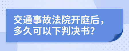 交通事故法院开庭后，多久可以下判决书？