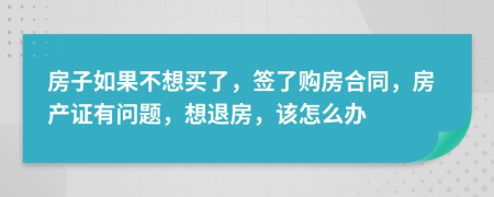 房子如果不想买了，签了购房合同，房产证有问题，想退房，该怎么办