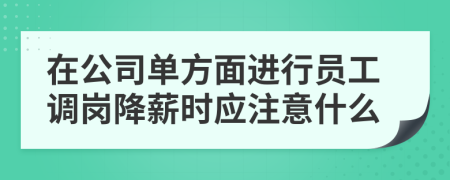  在公司单方面进行员工调岗降薪时应注意什么