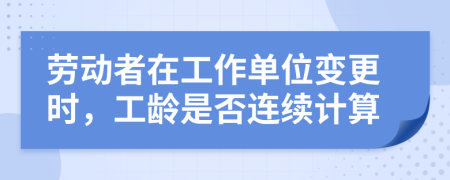 劳动者在工作单位变更时，工龄是否连续计算