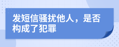 发短信骚扰他人，是否构成了犯罪